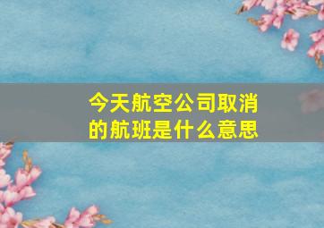 今天航空公司取消的航班是什么意思