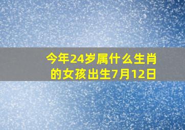 今年24岁属什么生肖的女孩出生7月12日