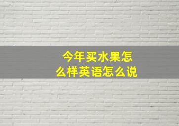 今年买水果怎么样英语怎么说