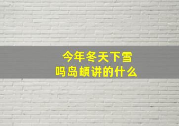 今年冬天下雪吗岛頔讲的什么