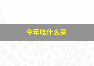 今年吃什么菜