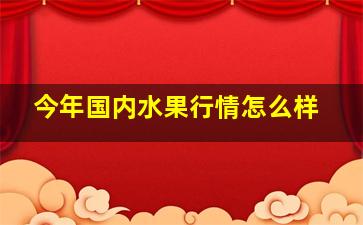 今年国内水果行情怎么样