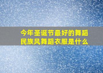 今年圣诞节最好的舞蹈民族风舞蹈衣服是什么