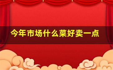 今年市场什么菜好卖一点