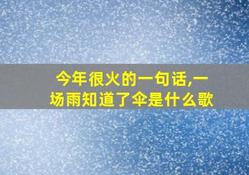 今年很火的一句话,一场雨知道了伞是什么歌