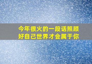 今年很火的一段话照顾好自己世界才会属于你