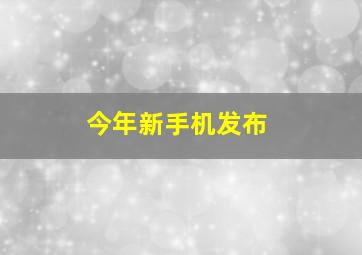 今年新手机发布