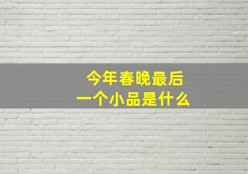 今年春晚最后一个小品是什么