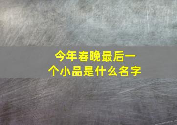 今年春晚最后一个小品是什么名字