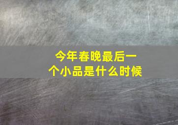 今年春晚最后一个小品是什么时候