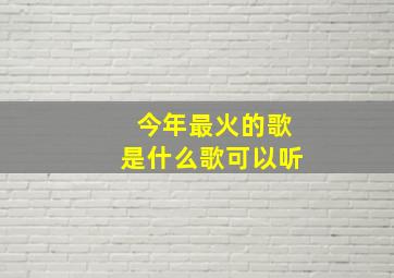 今年最火的歌是什么歌可以听