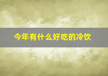 今年有什么好吃的冷饮