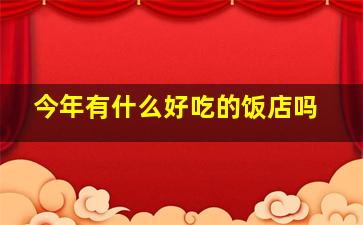 今年有什么好吃的饭店吗