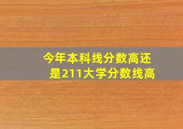 今年本科线分数高还是211大学分数线高