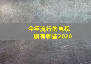 今年流行的电视剧有哪些2020