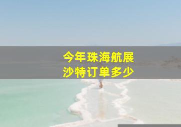 今年珠海航展沙特订单多少