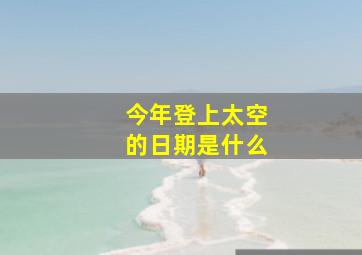 今年登上太空的日期是什么