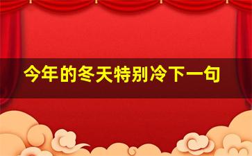 今年的冬天特别冷下一句