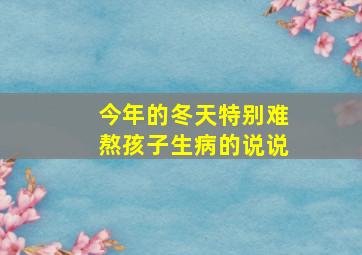 今年的冬天特别难熬孩子生病的说说