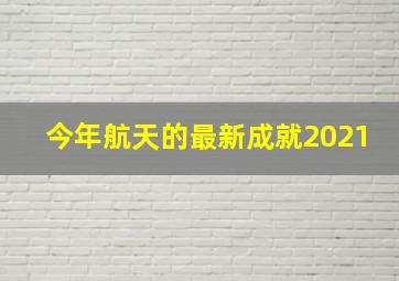 今年航天的最新成就2021