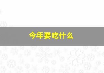 今年要吃什么