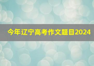 今年辽宁高考作文题目2024