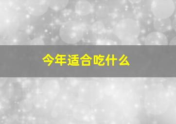 今年适合吃什么