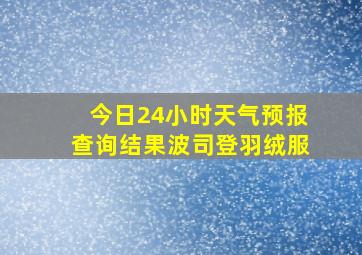 今日24小时天气预报查询结果波司登羽绒服