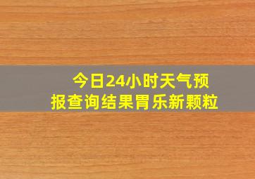 今日24小时天气预报查询结果胃乐新颗粒