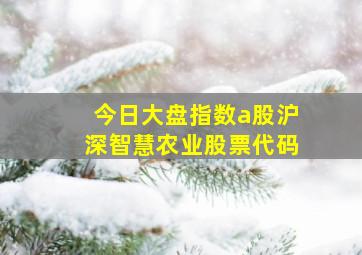 今日大盘指数a股沪深智慧农业股票代码