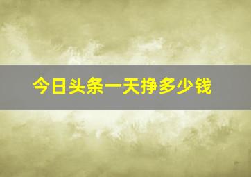 今日头条一天挣多少钱