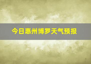 今日惠州博罗天气预报