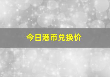 今日港币兑换价