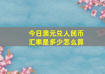 今日澳元兑人民币汇率是多少怎么算