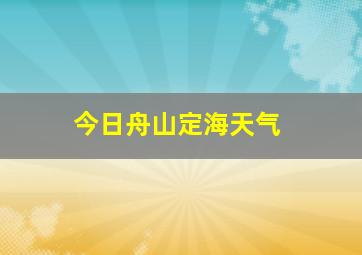 今日舟山定海天气