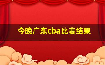 今晚广东cba比赛结果