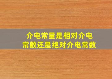 介电常量是相对介电常数还是绝对介电常数