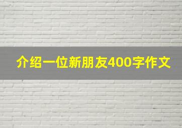 介绍一位新朋友400字作文