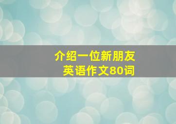 介绍一位新朋友英语作文80词