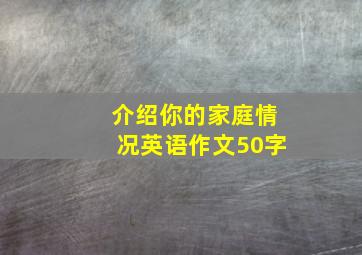 介绍你的家庭情况英语作文50字