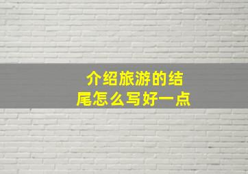 介绍旅游的结尾怎么写好一点