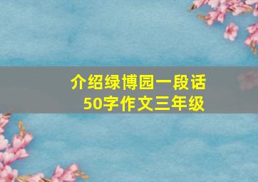 介绍绿博园一段话50字作文三年级