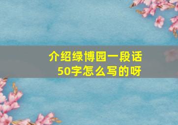 介绍绿博园一段话50字怎么写的呀