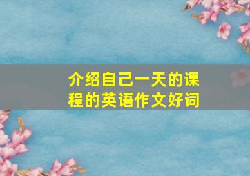 介绍自己一天的课程的英语作文好词