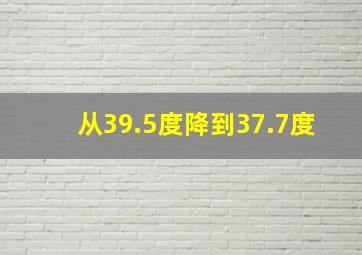 从39.5度降到37.7度