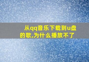 从qq音乐下载到u盘的歌,为什么播放不了