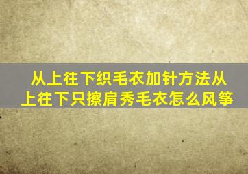 从上往下织毛衣加针方法从上往下只擦肩秀毛衣怎么风筝