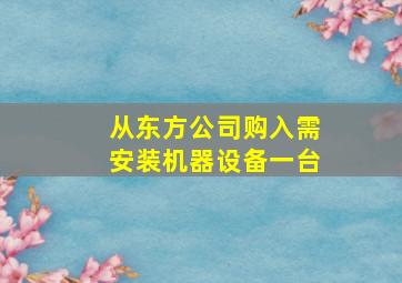 从东方公司购入需安装机器设备一台