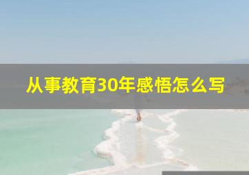 从事教育30年感悟怎么写