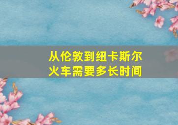 从伦敦到纽卡斯尔火车需要多长时间